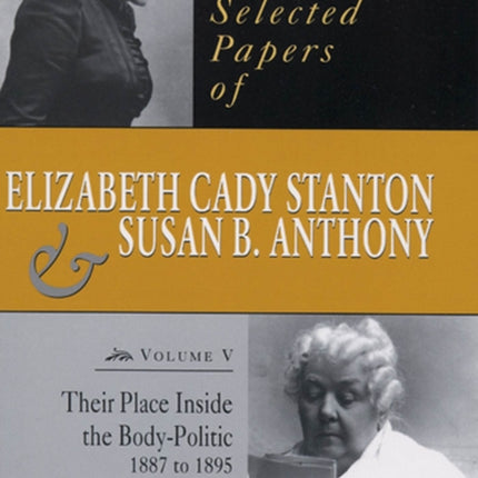 The Selected Papers of Elizabeth Cady Stanton and Susan B. Anthony: Their Place Inside the Body-Politic, 1887 to 1895