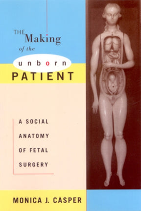 The Making of the Unborn Patient A Social Anatomy of Fetal Surgery