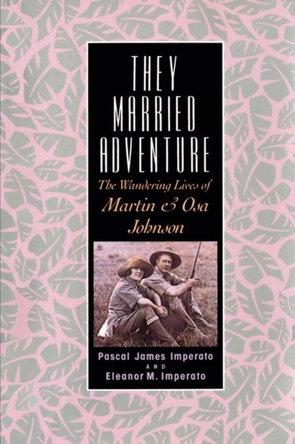 They Married Adventure: The Wandering Lives of Martin and Osa Johnson