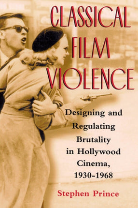 Classical Film Violence: Designing and Regulating Brutality in Hollywood Cinema, 1930-1968