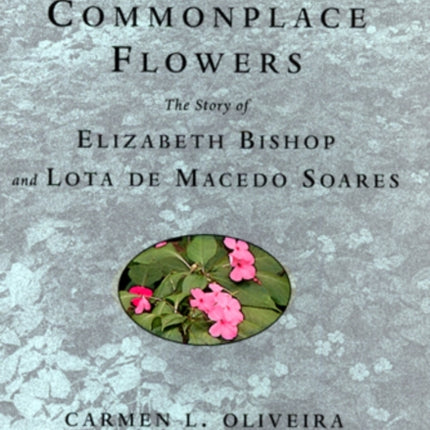 Rare and Commonplace Flowers The Story of Elizabeth Bishop and Lota De Macedo Soares