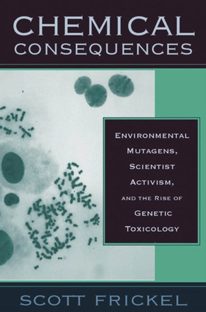 Chemical Consequences: Environmental Mutagens, Scientist Activism, and the Rise of Genetic Toxicology