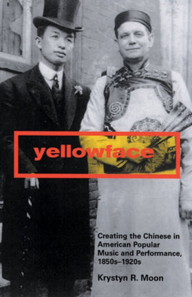 Yellowface Creating the Chinese in American Popular Music and Performance1850s1920s