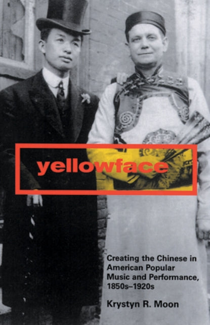 Yellowface Creating the Chinese in American Popular Music and Performance1850s1920s