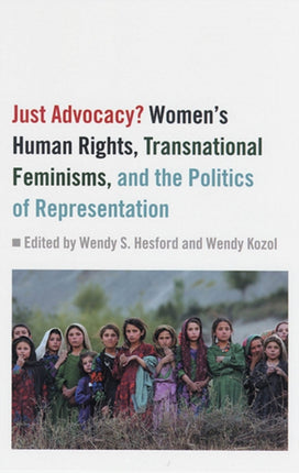 Just Advocacy?: Women's Human Rights, Transnational Feminism, and the Politics of Representation