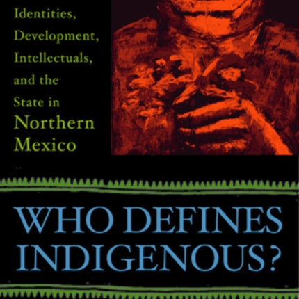 Who Defines Indigenous Identities Development Intellectuals and the State in Northern Mexico