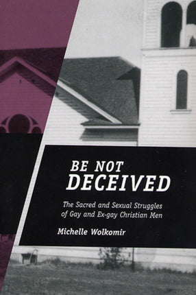 Be Not Deceived: The Sacred and Sexual Struggles of Gay and Ex-gay Christian Men