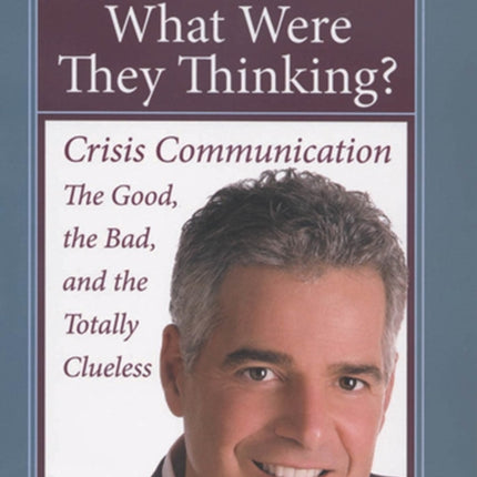 What Were They Thinking?: Crisis Communication: The Good, the Bad, and the Totally Clueless