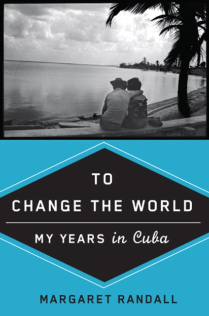 To Change the World  My Years in Cuba