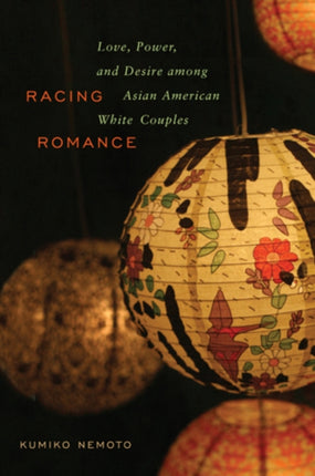 Racing Romance Love Power and Desire Among Asian AmericanWhite Couples