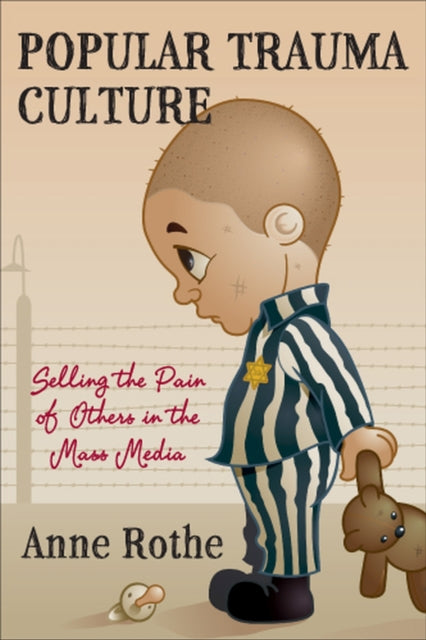 Popular Trauma Culture: Selling the Pain of Others in the Mass Media