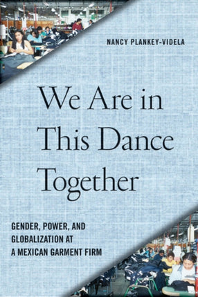 We are in This Dance Together Gender Power and Globalization at a Mexican Garment Firm