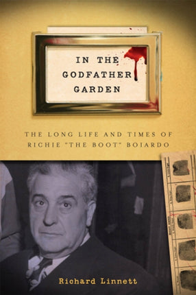 In the Godfather Garden: The Long Life and Times of Richie "the Boot" Boiardo