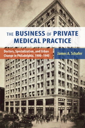 The Business of Private Medical Practice Doctors Specialization and Urban Change in Philadelphia 19001940 Critical Issues in Health and Medicine