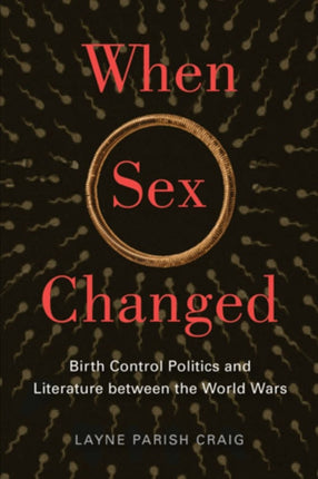 When Sex Changed Birth Control Politics and Literature Between the World Wars American Literatures Initiative The American Literatures Initiative