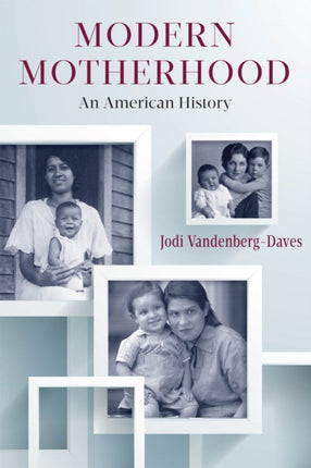 Modern Motherhood An American History