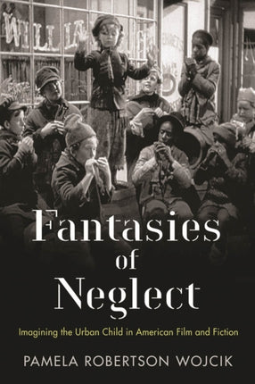 Fantasies of Neglect: Imagining the Urban Child in American Film and Fiction