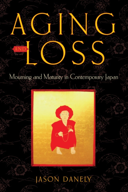 Aging and Loss Mourning and Maturity in Contemporary Japan Global Perspectives on Aging