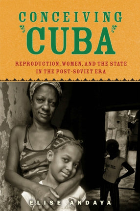 Conceiving Cuba: Reproduction, Women, and the State in the Post-Soviet Era