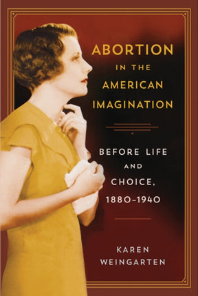 Abortion in the American Imagination Before Life and Choice 18801940 American Literatures Initiative The American Literatures Initiative