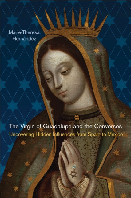 The Virgin of Guadalupe and the Conversos Uncovering Hidden Influences from Spain to Mexico Latinidad Transnational Cultures in the United States