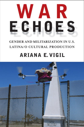 War Echoes Gender and Militarization in US LatinaO Cultural Production American Literatures Initiative