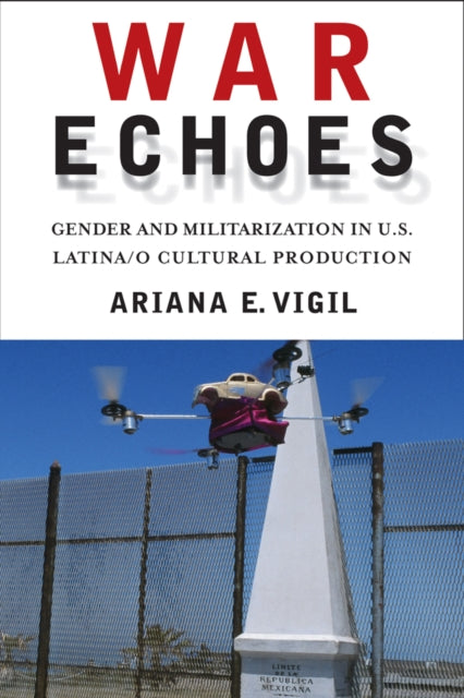 War Echoes Gender and Militarization in US LatinaO Cultural Production American Literatures Initiative