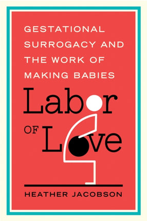 Labor of Love Gestational Surrogacy and the Work of Making Babies Families in Focus
