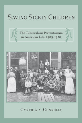 Saving Sickly Children: The Tuberculosis Preventorium in American Life, 1909-1970