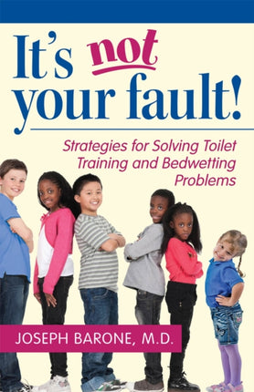 It's Not Your Fault!: Strategies for Solving Toilet Training and Bedwetting Problems