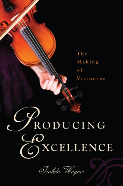 Producing Excellence The Making of Virtuosos