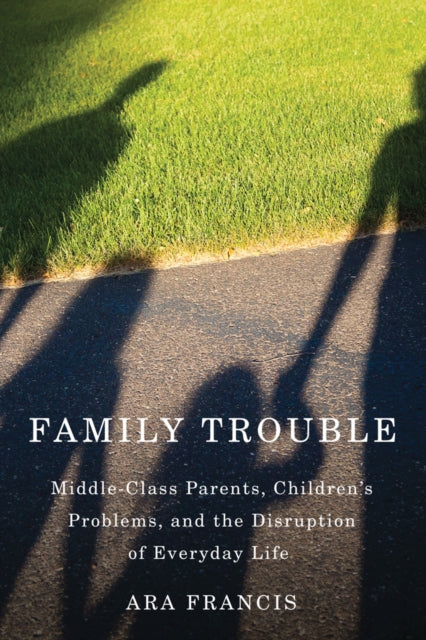 Family Trouble MiddleClass Parents Childrens Problems and The Disruption of Everyday Life