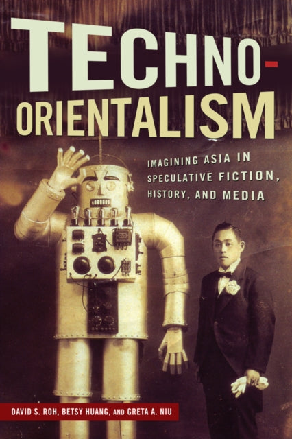 TechnoOrientalism Imagining Asia in Speculative Fiction History and Media Asian American Studies Today
