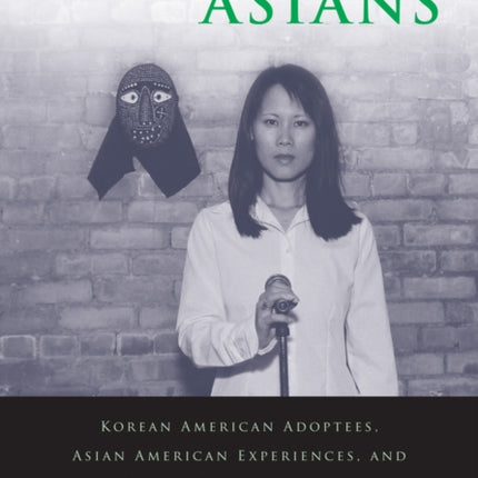 Invisible Asians Korean American Adoptees Asian American Experiences and Racial Exceptionalism Asian American Studies Today