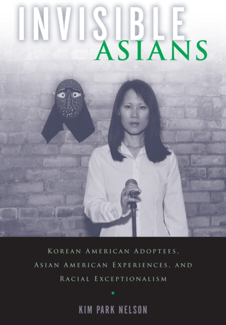 Invisible Asians Korean American Adoptees Asian American Experiences and Racial Exceptionalism Asian American Studies Today