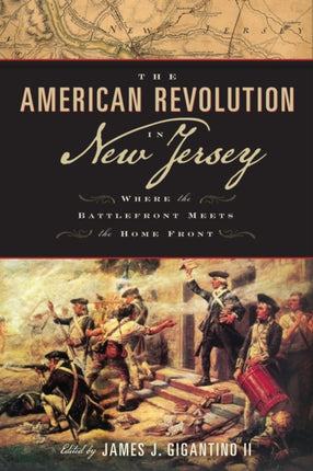 The American Revolution in New Jersey Where the Battlefront Meets the Home Front Rivergate Regionals Collection