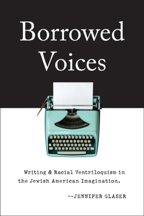 Borrowed Voices Writing and Racial Ventriloquism in the Jewish American Imagination