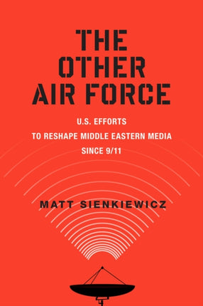 The Other Air Force: U.S. Efforts to Reshape Middle Eastern Media Since 9/11