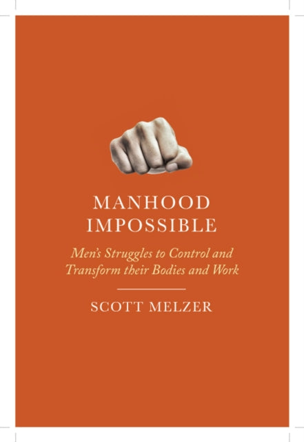 Manhood Impossible: Men's Struggles to Control and Transform Their Bodies and Work