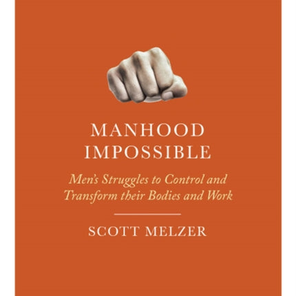 Manhood Impossible: Men's Struggles to Control and Transform Their Bodies and Work