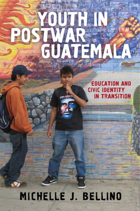 Youth in Postwar Guatemala Education and Civic Identity in Transition Rutgers Series in Childhood Studies