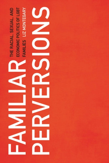 Familiar Perversions: The Racial, Sexual, and Economic Politics of LGBT Families