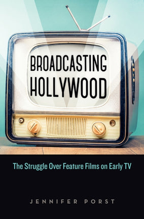 Broadcasting Hollywood: The Struggle over Feature Films on Early TV