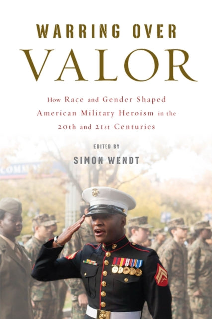 Warring over Valor: How Race and Gender Shaped American Military Heroism in the Twentieth and Twenty-First Centuries