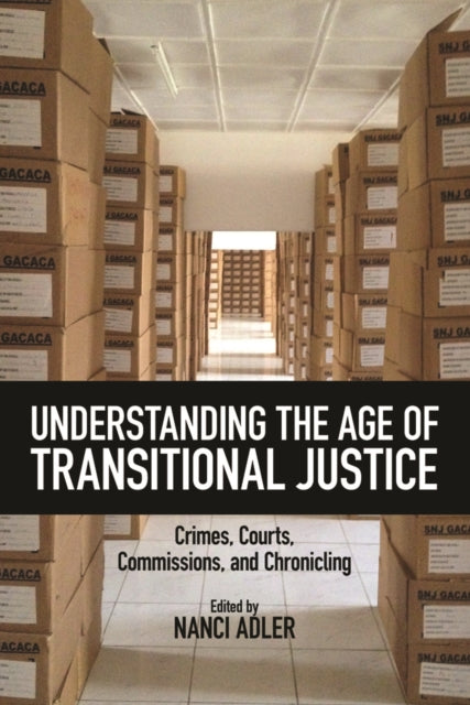 Understanding the Age of Transitional Justice: Crimes, Courts, Commissions, and Chronicling