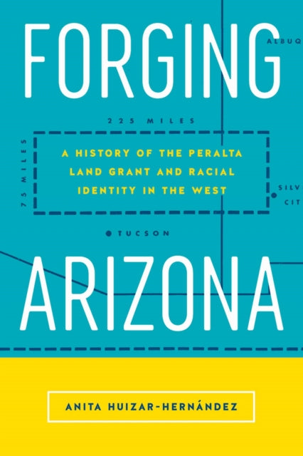 Forging Arizona: A History of the Peralta Land Grant and Racial Identity in the West