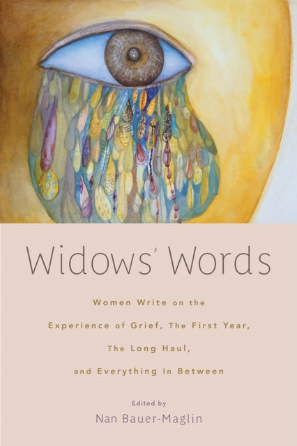 Widows' Words: Women Write on the Experience of Grief, the First Year, the Long Haul, and Everything in Between