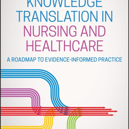 Knowledge Translation in Nursing and Healthcare: A Roadmap to Evidence-informed Practice