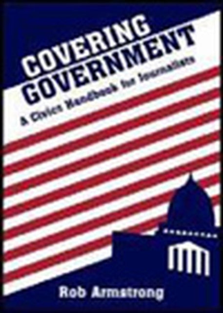 Covering Government: A Civics Handbook for Journalists