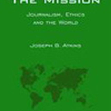 The Mission: Journalism, Ethics and the World (International Topics in Media)